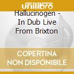 Hallucinogen - In Dub Live From Brixton cd musicale di Hallucinogen