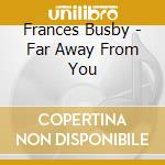 Frances Busby - Far Away From You cd musicale di Frances Busby