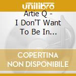 Artie Q - I Don'T Want To Be In Love cd