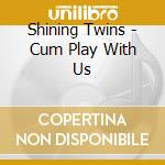 Shining Twins - Cum Play With Us cd
