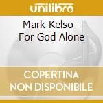 Mark Kelso - For God Alone cd