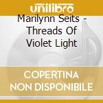 Marilynn Seits - Threads Of Violet Light cd musicale di Marilynn Seits