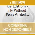 Krs Edstrom - Fly Without Fear: Guided Meditations For A Relaxing Flight cd musicale di Krs Edstrom
