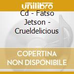 Cd - Fatso Jetson - Crueldelicious cd musicale di Jetson Fatso