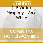 (LP Vinile) Minipony - Anja (White) vinile