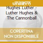 Hughes Luther - Luther Hughes & The Cannonball cd