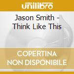 Jason Smith - Think Like This cd