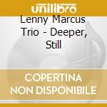 Lenny Marcus Trio - Deeper, Still cd