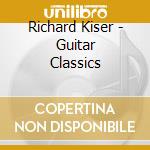 Richard Kiser - Guitar Classics cd musicale di Richard Kiser