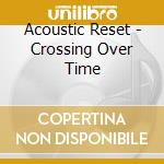 Acoustic Reset - Crossing Over Time cd musicale di Acoustic Reset