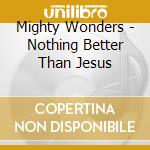 Mighty Wonders - Nothing Better Than Jesus cd