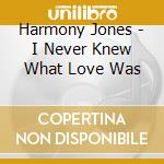 Harmony Jones - I Never Knew What Love Was cd