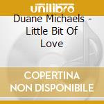 Duane Michaels - Little Bit Of Love cd musicale di Duane Michaels