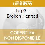 Big G - Broken Hearted cd musicale di Big G