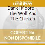 Daniel Moore - The Wolf And The Chicken cd musicale di MOORE DANIEL