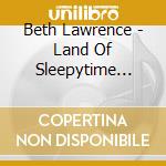 Beth Lawrence - Land Of Sleepytime Lullabies For The Heart And Soul cd musicale di Beth Lawrence