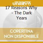17 Reasons Why - The Dark Years cd