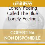 Lonely Feeling Called The Blue - Lonely Feeling Called The Blue cd musicale di Lonely Feeling Called The Blue