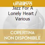 Jazz For A Lonely Heart / Various cd musicale