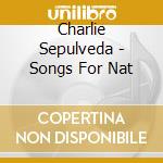 Charlie Sepulveda - Songs For Nat cd musicale di Charlie Sepulveda