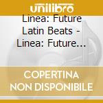 Linea: Future Latin Beats - Linea: Future Latin Beats cd musicale di Linea: Future Latin Beats