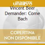 Vincent Beer Demander: Come Bach cd
