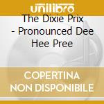 The Dixie Prix - Pronounced Dee Hee Pree cd