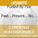 Fueled By Fire - Past...Present...No Future cd musicale