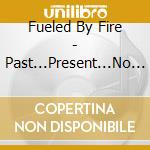 Fueled By Fire - Past...Present...No Future cd