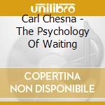 Carl Chesna - The Psychology Of Waiting cd musicale di Carl Chesna