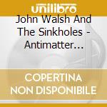John Walsh And The Sinkholes - Antimatter Eisenhower cd