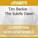 Tim Backer - The Subtle Dawn cd musicale di Backer Tim
