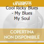 Cool Ricky Blues - My Blues My Soul