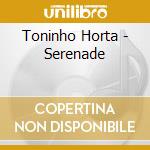 Toninho Horta - Serenade cd musicale di Toninho Horta