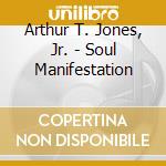 Arthur T. Jones, Jr. - Soul Manifestation cd