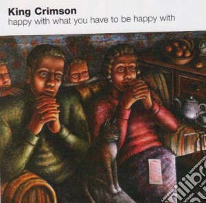 King Crimson - Happy With What You Have To Be Happy With cd musicale di KING CRIMSON