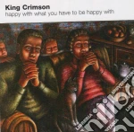 King Crimson - Happy With What You Have To Be Happy With cd