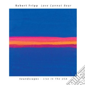 Robert Fripp - Love Cannot Bear cd musicale di FRIPP ROBERT