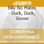 Billy No Mates - Duck, Duck, Goose cd musicale di Billy No Mates