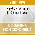 Paytc - Where I Come From cd musicale di Paytc