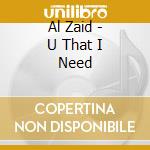 Al Zaid - U That I Need cd