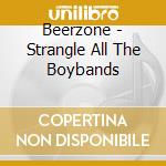 Beerzone - Strangle All The Boybands cd