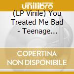 (LP Vinile) You Treated Me Bad - Teenage Shutdown lp vinile di You Treated Me Bad