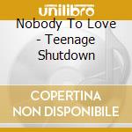 Nobody To Love - Teenage Shutdown cd musicale di Nobody To Love