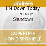 I'M Down Today - Teenage Shutdown cd