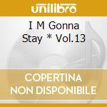 I M Gonna Stay * Vol.13 cd musicale di Artisti Vari