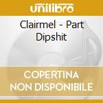 Clairmel - Part Dipshit cd musicale di Clairmel