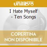 I Hate Myself - Ten Songs cd