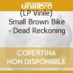 (LP Vinile) Small Brown Bike - Dead Reckoning vinile
