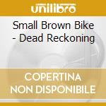 Small Brown Bike - Dead Reckoning cd
